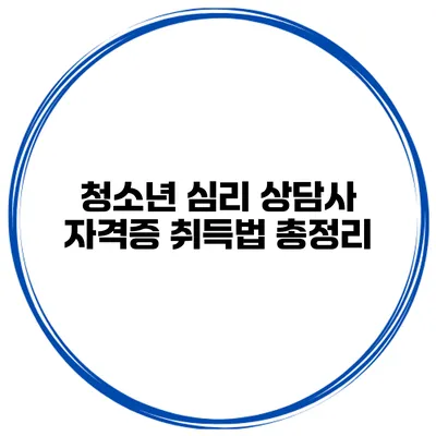 청소년 심리 상담사 자격증 취득법 총정리