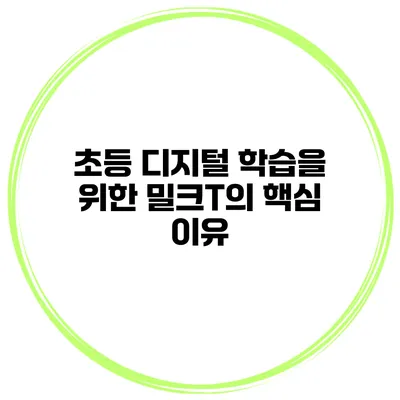 초등 디지털 학습을 위한 밀크T의 핵심 이유