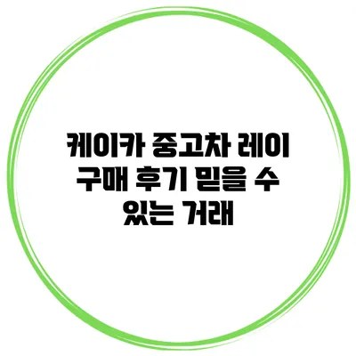 케이카 중고차 레이 구매 후기 믿을 수 있는 거래