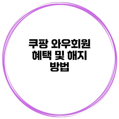 쿠팡 와우회원 혜택 및 해지 방법