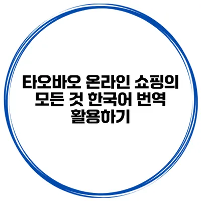 타오바오 온라인 쇼핑의 모든 것 한국어 번역 활용하기