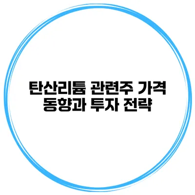 탄산리튬 관련주 가격 동향과 투자 전략
