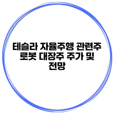 테슬라 자율주행 관련주 로봇 대장주 주가 및 전망