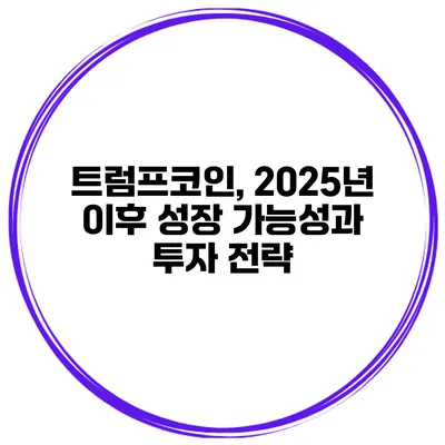 트럼프코인, 2025년 이후 성장 가능성과 투자 전략