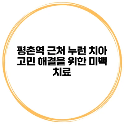 평촌역 근처 누런 치아 고민 해결을 위한 미백 치료