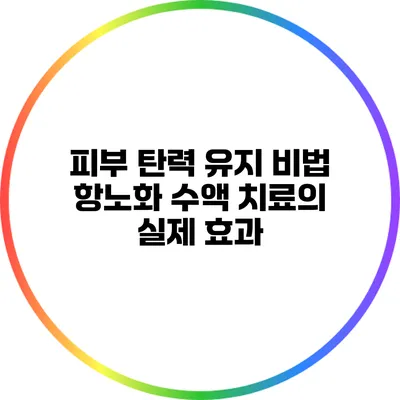 피부 탄력 유지 비법 항노화 수액 치료의 실제 효과