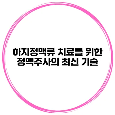 하지정맥류 치료를 위한 정맥주사의 최신 기술
