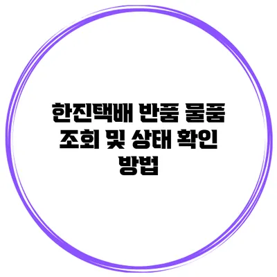 한진택배 반품 물품 조회 및 상태 확인 방법