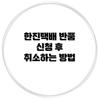 한진택배 반품 신청 후 취소하는 방법