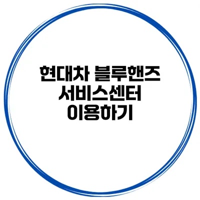 현대차 블루핸즈 서비스센터 이용하기