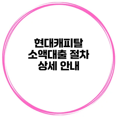 현대캐피탈 소액대출 절차 상세 안내