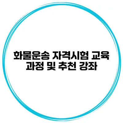 화물운송 자격시험 교육 과정 및 추천 강좌