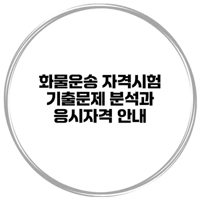 화물운송 자격시험 기출문제 분석과 응시자격 안내