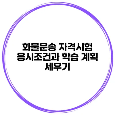 화물운송 자격시험 응시조건과 학습 계획 세우기