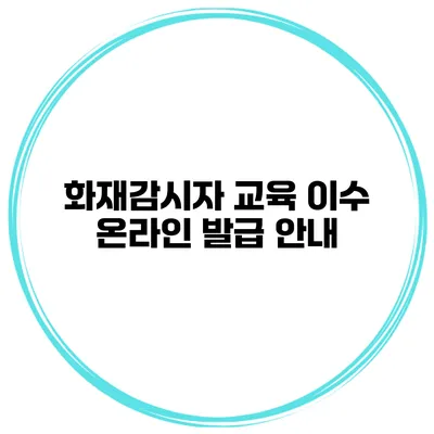 화재감시자 교육 이수 온라인 발급 안내