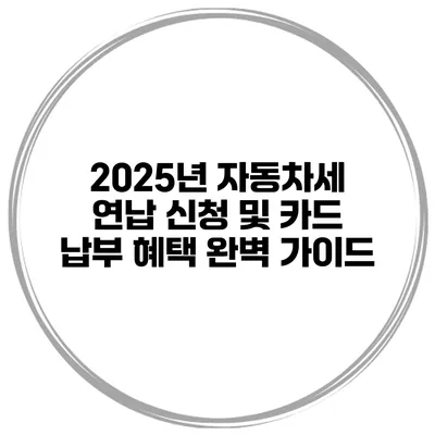 2025년 자동차세 연납 신청 및 카드 납부 혜택 완벽 가이드