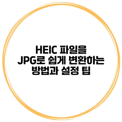 HEIC 파일을 JPG로 쉽게 변환하는 방법과 설정 팁