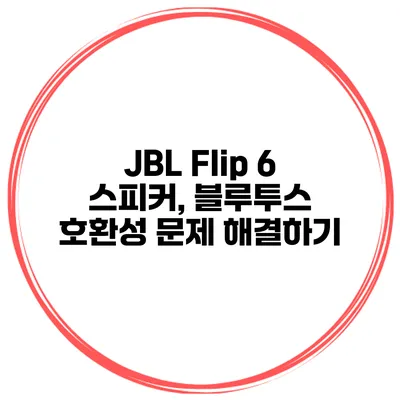 JBL Flip 6 스피커, 블루투스 호환성 문제 해결하기
