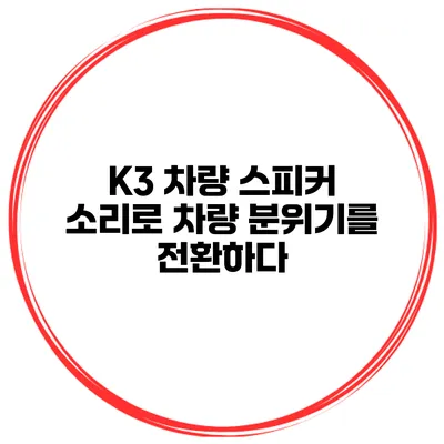 K3 차량 스피커 소리로 차량 분위기를 전환하다