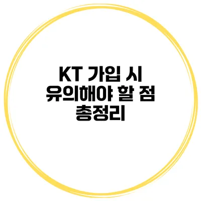 KT 가입 시 유의해야 할 점 총정리