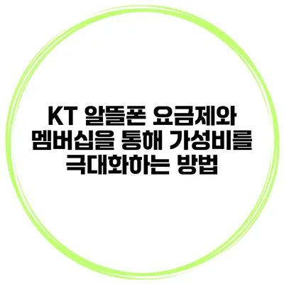 KT 알뜰폰 요금제와 멤버십을 통해 가성비를 극대화하는 방법