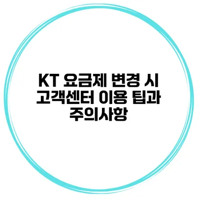 KT 요금제 변경 시 고객센터 이용 팁과 주의사항