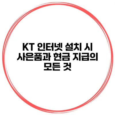 KT 인터넷 설치 시 사은품과 현금 지급의 모든 것