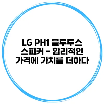 LG PH1 블루투스 스피커 - 합리적인 가격에 가치를 더하다