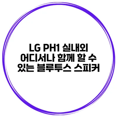 LG PH1 실내외 어디서나 함께 할 수 있는 블루투스 스피커