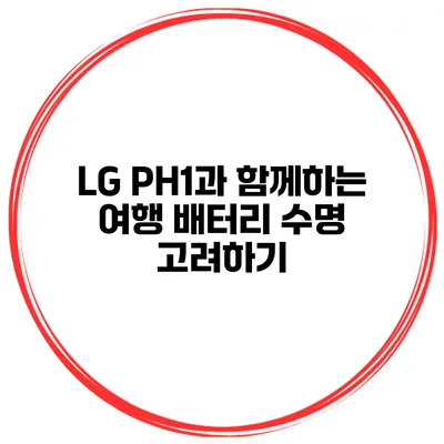 LG PH1과 함께하는 여행 배터리 수명 고려하기