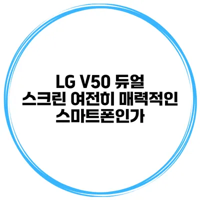 LG V50 듀얼 스크린 여전히 매력적인 스마트폰인가?