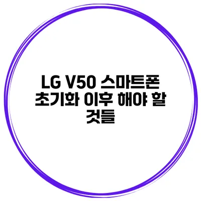 LG V50 스마트폰 초기화 이후 해야 할 것들