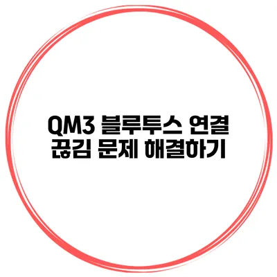 QM3 블루투스 연결 끊김 문제 해결하기