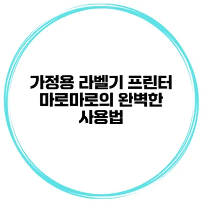 가정용 라벨기 프린터 마로마로의 완벽한 사용법