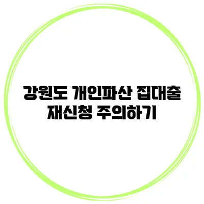 강원도 개인파산 집대출 재신청 주의하기