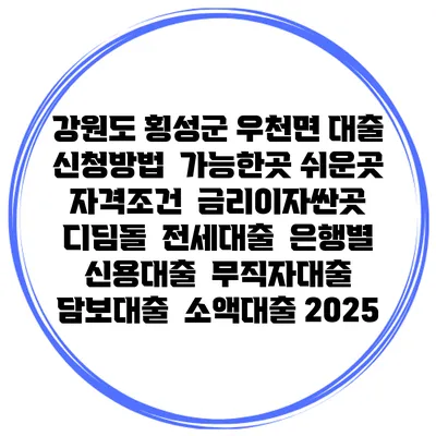 강원도 횡성군 우천면 대출 신청방법 | 가능한곳 쉬운곳 | 자격조건 | 금리이자싼곳 | 디딤돌 | 전세대출 | 은행별 신용대출 | 무직자대출 | 담보대출 | 소액대출 2025