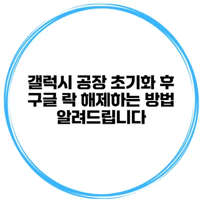 갤럭시 공장 초기화 후 구글 락 해제하는 방법 알려드립니다