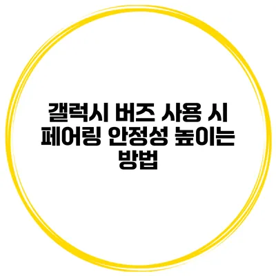 갤럭시 버즈 사용 시 페어링 안정성 높이는 방법