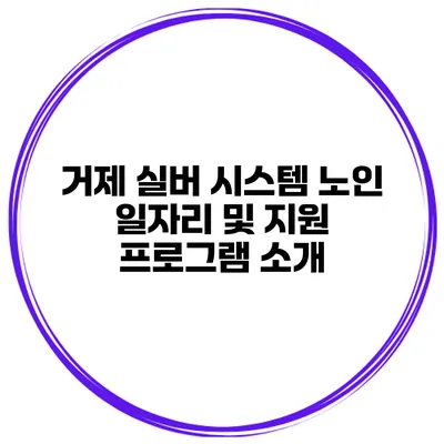 거제 실버 시스템 노인 일자리 및 지원 프로그램 소개