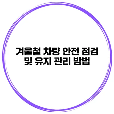겨울철 차량 안전 점검 및 유지 관리 방법
