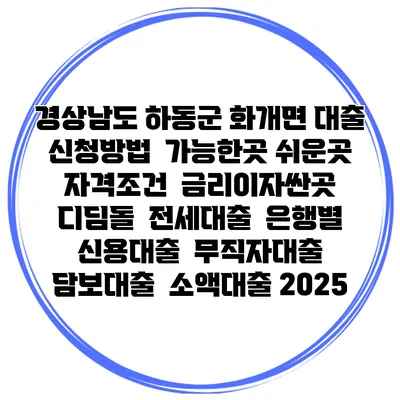 경상남도 하동군 화개면 대출 신청방법 | 가능한곳 쉬운곳 | 자격조건 | 금리이자싼곳 | 디딤돌 | 전세대출 | 은행별 신용대출 | 무직자대출 | 담보대출 | 소액대출 2025
