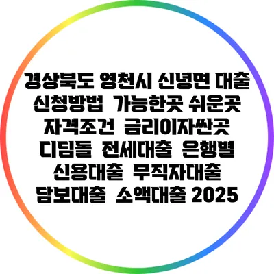 경상북도 영천시 신녕면 대출 신청방법 | 가능한곳 쉬운곳 | 자격조건 | 금리이자싼곳 | 디딤돌 | 전세대출 | 은행별 신용대출 | 무직자대출 | 담보대출 | 소액대출 2025