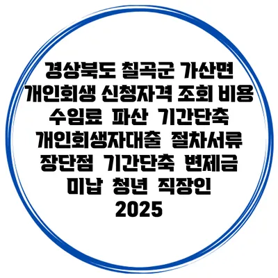 경상북도 칠곡군 가산면 개인회생 신청자격 조회 비용 수임료 | 파산 | 기간단축 | 개인회생자대출 | 절차서류 | 장단점 | 기간단축 | 변제금 미납 | 청년 | 직장인 2025