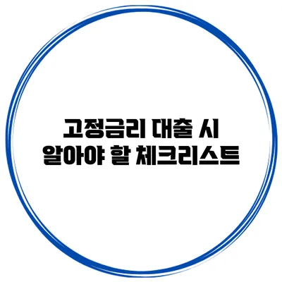 고정금리 대출 시 알아야 할 체크리스트