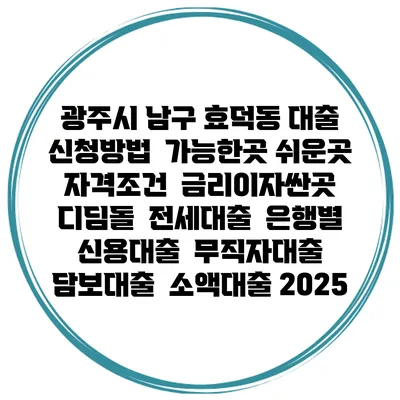 광주시 남구 효덕동 대출 신청방법 | 가능한곳 쉬운곳 | 자격조건 | 금리이자싼곳 | 디딤돌 | 전세대출 | 은행별 신용대출 | 무직자대출 | 담보대출 | 소액대출 2025