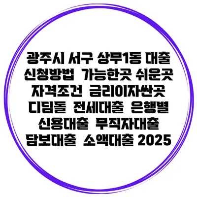 광주시 서구 상무1동 대출 신청방법 | 가능한곳 쉬운곳 | 자격조건 | 금리이자싼곳 | 디딤돌 | 전세대출 | 은행별 신용대출 | 무직자대출 | 담보대출 | 소액대출 2025