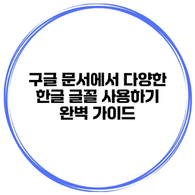 구글 문서에서 다양한 한글 글꼴 사용하기: 완벽 가이드