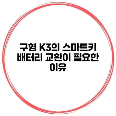 구형 K3의 스마트키 배터리 교환이 필요한 이유