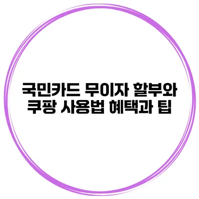 국민카드 무이자 할부와 쿠팡 사용법: 혜택과 팁
