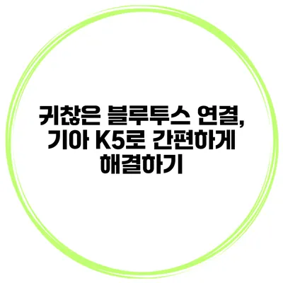 귀찮은 블루투스 연결, 기아 K5로 간편하게 해결하기